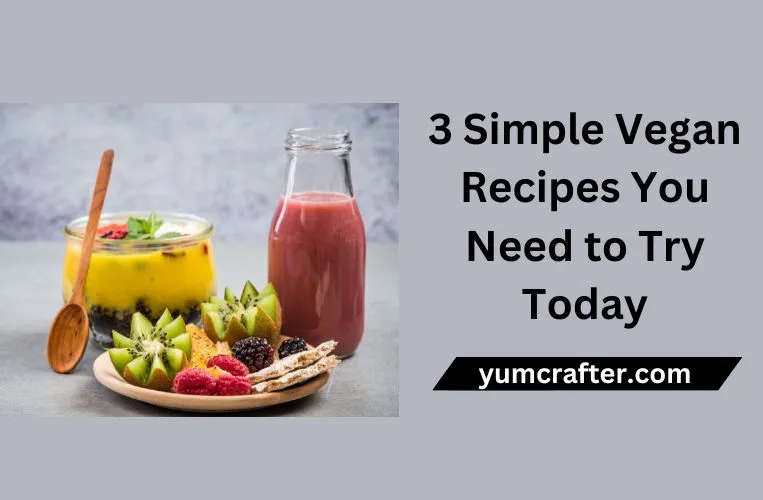 3 Simple Vegan Recipes You Need to Try Today